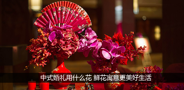 中式婚礼用什么花 鲜花寓意更美好生活